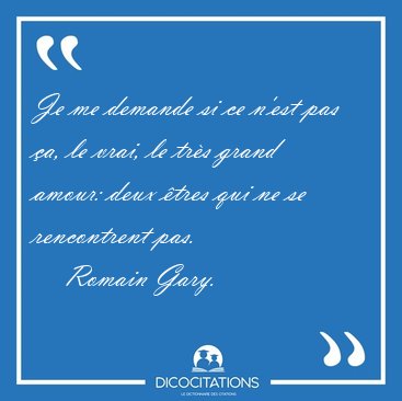 Je me demande si ce n'est pas �a, le vrai, le tr�s grand amour: [...] - Romain Gary...