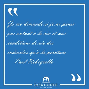 Je me demande si je ne pense pas autant  la vie et aux [...] - Paul Rebeyrolle...