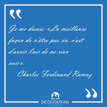 Je me disais: �La meilleure fa�on de n'�tre pas vu, c'est [...] - Charles Ferdinand Ramuz...