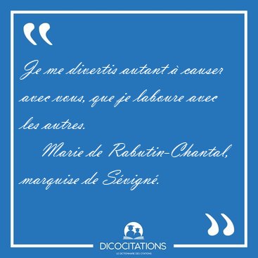 Je me divertis autant  causer avec vous, que je laboure avec [...] - Marie de Rabutin-Chantal, marquise de Svign...