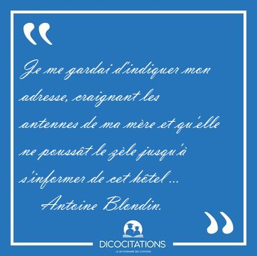 Je me gardai d'indiquer mon adresse, craignant les antennes de [...] - Antoine Blondin...