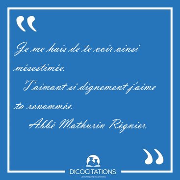 Je me hais de te voir ainsi msestime.    T'aimant si dignement [...] - Abb Mathurin Rgnier...