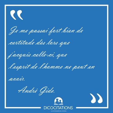 Je me passai fort bien de certitude d�s lors que j'acquis [...] - Andr� Gide...