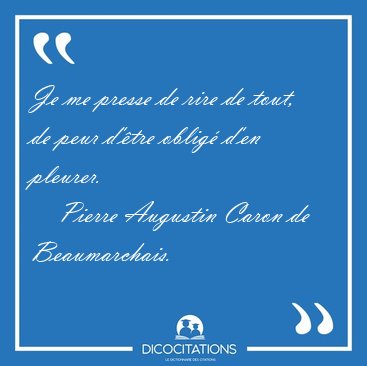 Je me presse de rire de tout, de peur d'tre oblig d'en [...] - Pierre Augustin Caron de Beaumarchais...