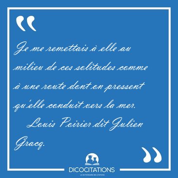Je me remettais  elle au milieu de ces solitudes comme  une [...] - Louis Poirier dit Julien Gracq...