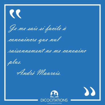 Je me sais si facile � convaincre que nul raisonnement ne me [...] - Andr� Maurois...