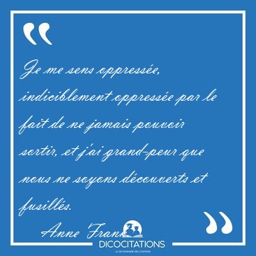 Je me sens oppress�e, indiciblement oppress�e par le fait de ne [...] - Anne Frank...