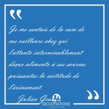 Je me sentais de la race de ces veilleurs chez qui l�attente [...] - Julien Gracq...