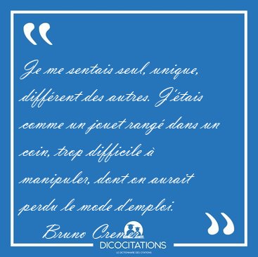 Je me sentais seul, unique, diffrent des autres. J'tais comme [...] - Bruno Cremer...