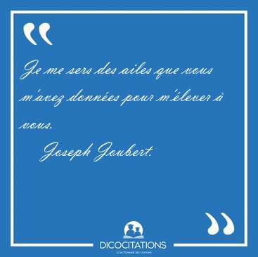 Je me sers des ailes que vous m'avez donn�es pour m'�lever � [...] - Joseph Joubert...
