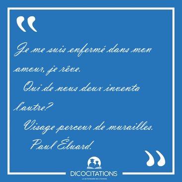 Je me suis enferm dans mon amour, je rve.    Qui de nous deux [...] - Paul luard...