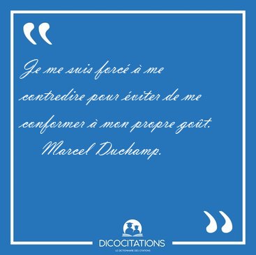 Je me suis forc  me contredire pour viter de me conformer  [...] - Marcel Duchamp...