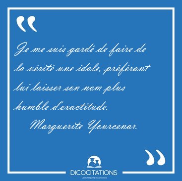 Je me suis gard de faire de la vrit une idole, prfrant lui [...] - Marguerite Yourcenar...
