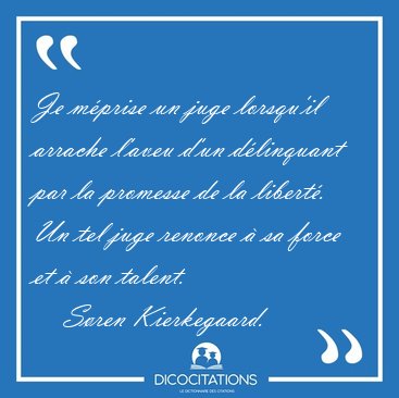 Je m�prise un juge lorsqu'il arrache l'aveu d'un d�linquant par [...] - S�ren Kierkegaard...