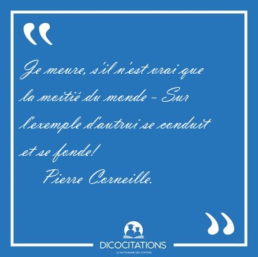 Je meure, s'il n'est vrai que la moiti� du monde - Sur l'exemple [...] - Pierre Corneille...
