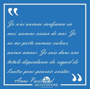 Je n'ai aucune confiance en moi, aucune vision de moi. Je ne me [...] - Anne Parillaud...