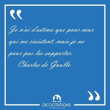 Je n'ai d'estime que pour ceux qui me r�sistent, mais je ne peux [...] - Charles de Gaulle...