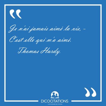 Je n'ai jamais aim la vie, - C'est elle qui m'a [...] - Thomas Hardy...
