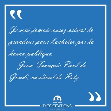 Je n'ai jamais assez estim� la grandeur pour l'acheter par la [...] - Jean-Fran�ois Paul de Gondi, cardinal de Retz...