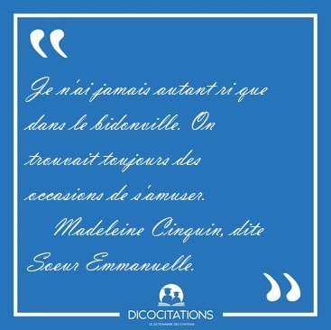 Je n'ai jamais autant ri que dans le bidonville. On trouvait [...] - Madeleine Cinquin, dite Soeur Emmanuelle...