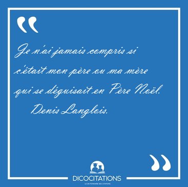 Je n'ai jamais compris si c'�tait mon p�re ou ma m�re qui se [...] - Denis Langlois...