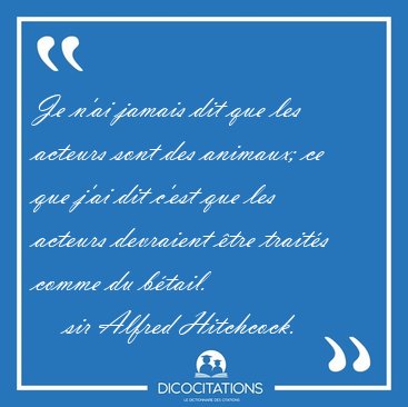 Je n'ai jamais dit que les acteurs sont des animaux; ce que j'ai [...] - sir Alfred Hitchcock...