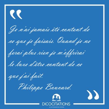 Je n'ai jamais t content de ce que je faisais. Quand je ne [...] - Philippe Bouvard...