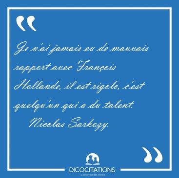Je n'ai jamais eu de mauvais rapport avec Franois Hollande, il [...] - Nicolas Sarkozy...