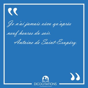 Je n'ai jamais v�cu qu'apr�s neuf heures du [...] - Antoine de Saint-Exup�ry...