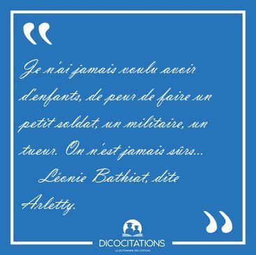 Je n'ai jamais voulu avoir d'enfants, de peur de faire un petit [...] - L�onie Bathiat, dite Arletty...