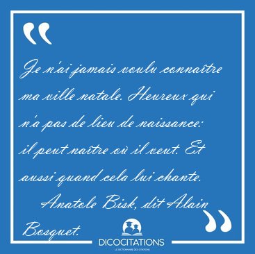 Je n'ai jamais voulu connatre ma ville natale. Heureux qui n'a [...] - Anatole Bisk, dit Alain Bosquet...