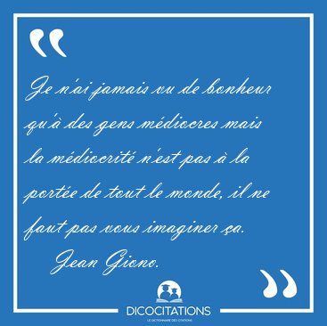 Je n'ai jamais vu de bonheur qu' des gens mdiocres mais la [...] - Jean Giono...