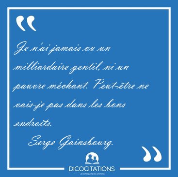 Je n'ai jamais vu un milliardaire gentil, ni un pauvre m�chant. [...] - Serge Gainsbourg...