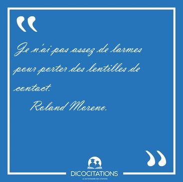 Je n'ai pas assez de larmes pour porter des lentilles de [...] - Roland Moreno...