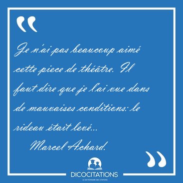 Je n'ai pas beaucoup aim� cette piece de th��tre. Il faut dire [...] - Marcel Achard...