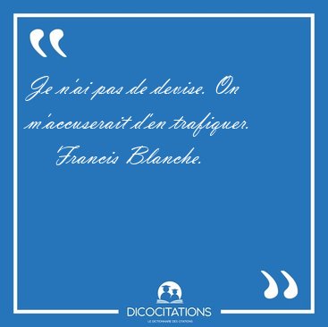 Je n'ai pas de devise. On m'accuserait d'en [...] - Francis Blanche...