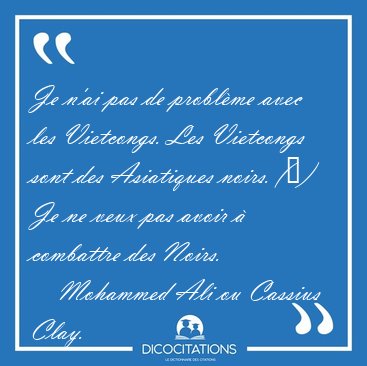 Je n'ai pas de problme avec les Vietcongs. Les Vietcongs sont [...] - Mohammed Ali ou Cassius Clay...