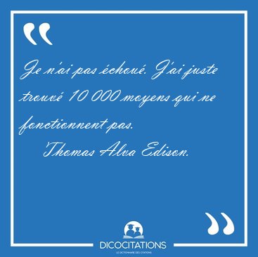 Je n'ai pas chou. J'ai juste trouv 10 000 moyens qui ne [...] - Thomas Alva Edison...