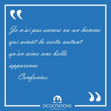 Je n'ai pas encore vu un homme qui aimt la vertu autant qu'on [...] - Confucius...