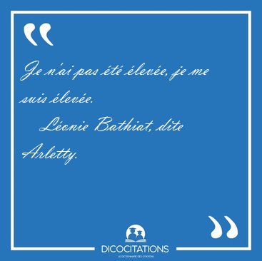 Je n'ai pas �t� �lev�e, je me suis [...] - L�onie Bathiat, dite Arletty...