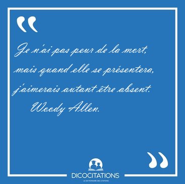 Je n'ai pas peur de la mort, mais quand elle se prsentera, [...] - Woody Allen...
