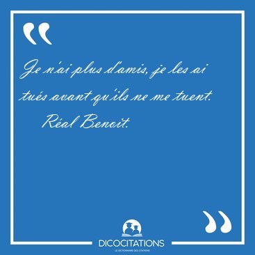 Je n'ai plus d'amis, je les ai tus avant qu'ils ne me [...] - Ral Benoit...