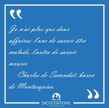 Je n'ai plus que deux affaires: l'une de savoir tre malade, [...] - Charles de Secondat, baron de Montesquieu...