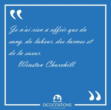 Je n'ai rien  offrir que du sang, du labeur, des larmes et de [...] - Winston Churchill...