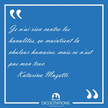 Je n'ai rien contre les banalit�s, �a maintient la chaleur [...] - Katarina Mazetti...