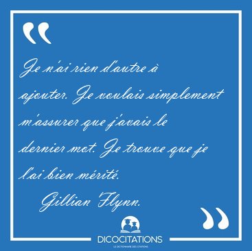 Je n'ai rien d'autre  ajouter. Je voulais simplement m'assurer [...] - Gillian Flynn...
