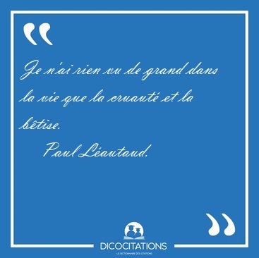 Je n'ai rien vu de grand dans la vie que la cruaut et la [...] - Paul Lautaud...