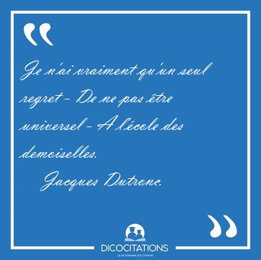 Je n'ai vraiment qu'un seul regret - De ne pas tre universel - [...] - Jacques Dutronc...