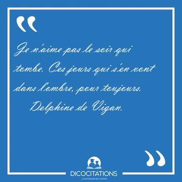 Je n'aime pas le soir qui tombe. Ces jours qui s'en vont dans [...] - Delphine de Vigan...