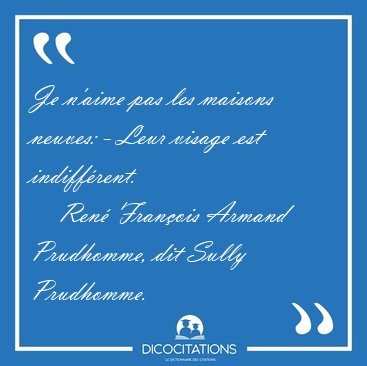 Je n'aime pas les maisons neuves: - Leur visage est [...] - Ren Franois Armand Prudhomme, dit Sully Prudhomme...